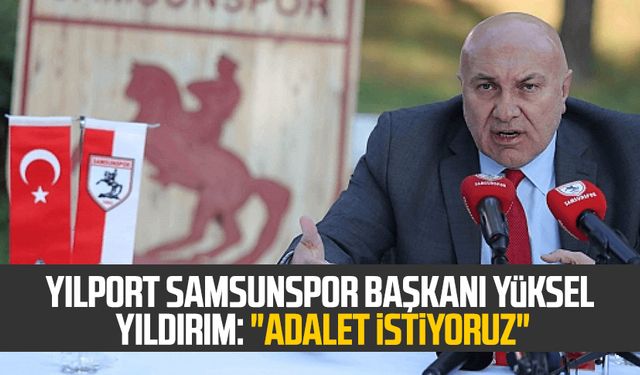 Yılport Samsunspor Başkanı Yüksel Yıldırım: "Adalet istiyoruz"