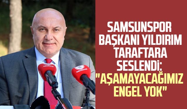 Yılport Samsunspor Başkanı Yüksel Yıldırım taraftara seslendi: "Aşamayacağımız engel yok"