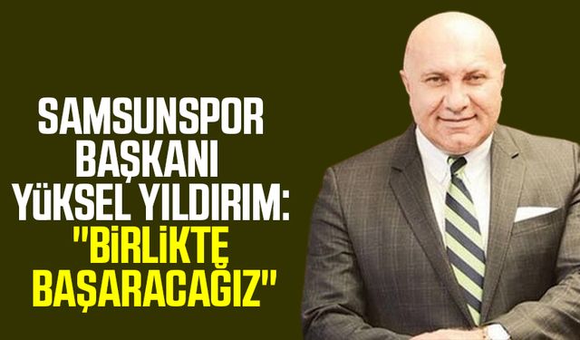 Yılport Samsunspor Başkanı Yüksel Yıldırım:"Birlikte başaracağız"