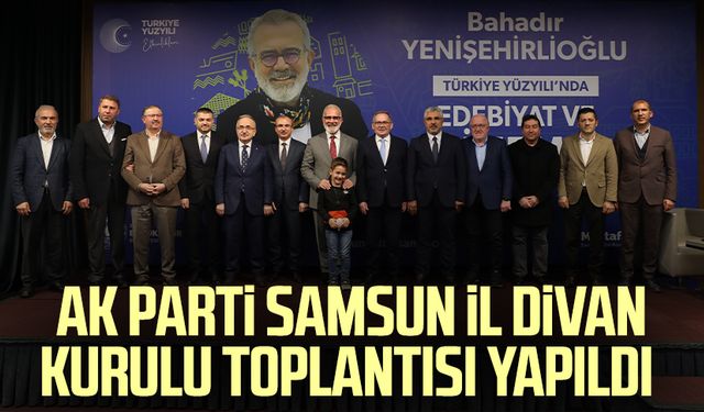 AK Parti Samsun İl Divan Kurulu toplantısı yapıldı