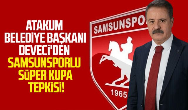 Atakum Belediye Başkanı Cemil Deveci'den Samsunsporlu Süper Kupa tepkisi!