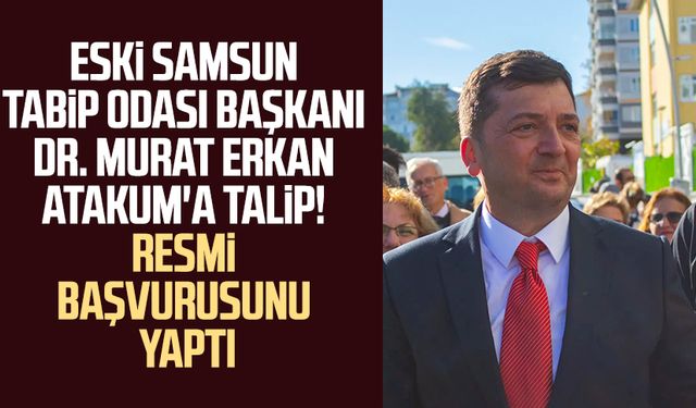 Eski Samsun Tabip Odası Başkanı Dr. Murat Erkan Atakum'a talip! Resmi başvurusunu yaptı