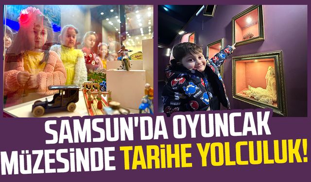Samsun'da oyuncak müzesinde tarihe yolculuk!