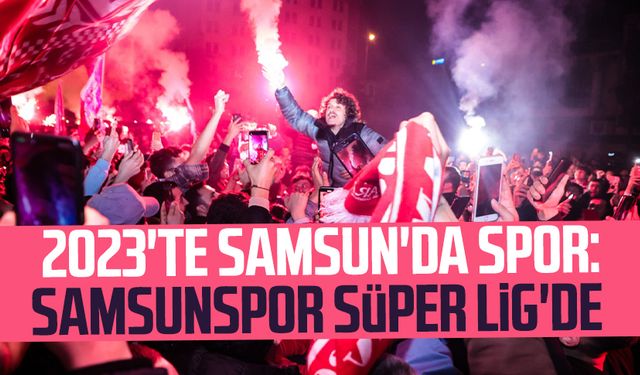 2023'te Samsun'da spor: Samsunspor Süper Lig'de