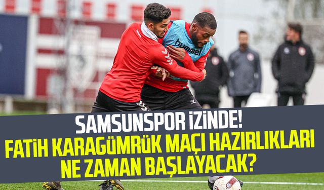 Samsunspor izinde! Fatih Karagümrük maçı hazırlıkları ne zaman başlayacak?