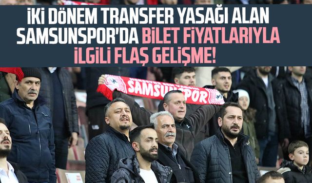 İki dönem transfer yasağı alan Samsunspor'da bilet fiyatlarıyla ilgili flaş gelişme!