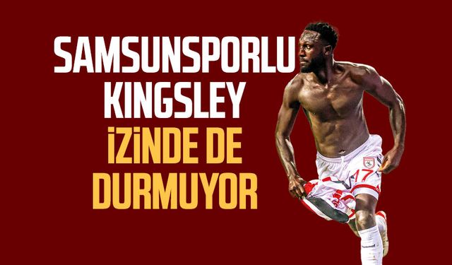 Samsunsporlu Kingsley izinde de durmuyor