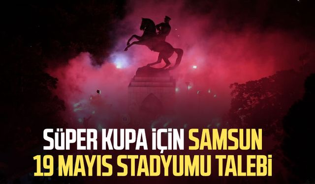 Süper Kupa için Samsun 19 Mayıs Stadyumu talebi 