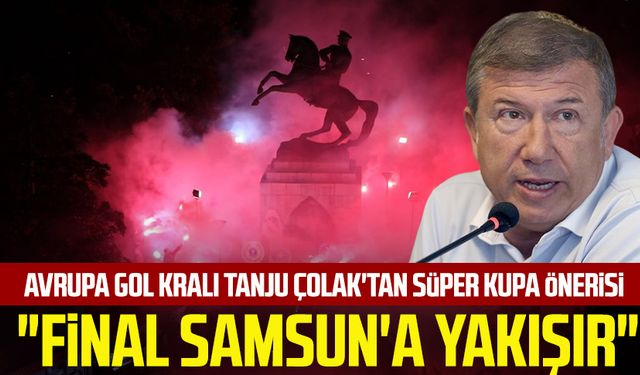 Avrupa Gol Kralı Tanju Çolak'tan Süper Kupa önerisi: "Final Samsun'a yakışır"