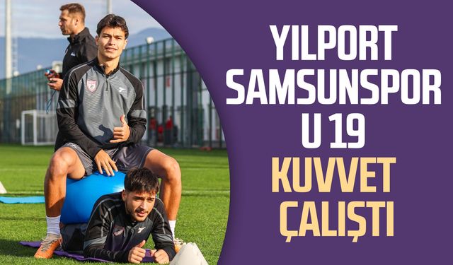 Yılport Samsunspor U 19 kuvvet çalıştı