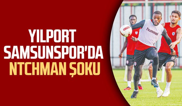 Yılport Samsunspor'da Ntchman şoku