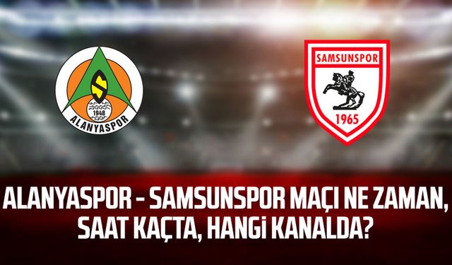 Alanyaspor - Samsunspor maçı ne zaman, saat kaçta, hangi kanalda?