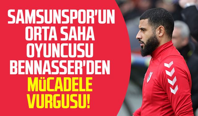 Samsunspor'un orta saha oyuncusu Bennasser'den mücadele vurgusu!