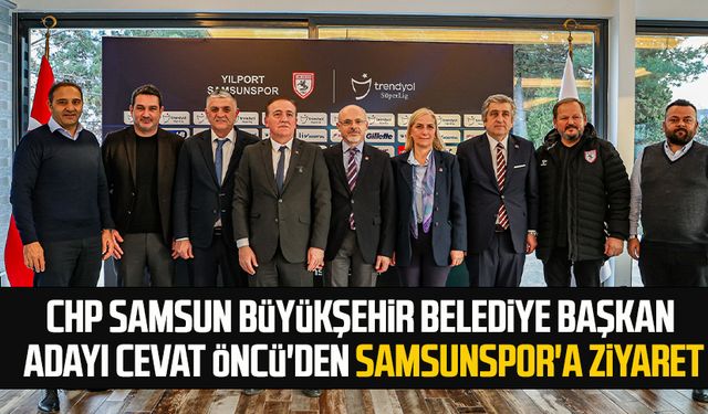 CHP Samsun Büyükşehir Belediye Başkan Adayı Cevat Öncü'den Samsunspor'a ziyaret