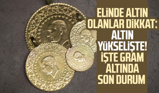 Elinde altın olanlar dikkat: Altın yükselişte! İşte gram altında son durum