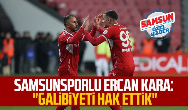 Samsunsporlu Ercan Kara: "Galibiyeti hak ettik"