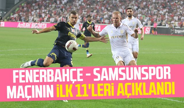 Fenerbahçe - Samsunspor maçının ilk 11'leri açıklandı