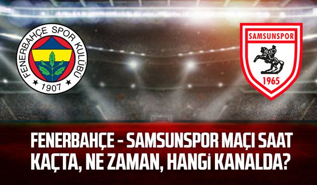 Fenerbahçe - Samsunspor maçı ne zaman, saat kaçta, hangi kanalda?