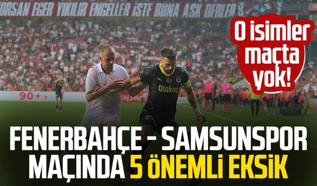 O isimler maçta yok! Fenerbahçe - Samsunspor maçında 5 önemli eksik