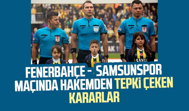 Fenerbahçe - Yılport Samsunspor maçında hakem Bahattin Şimşek'ten tepki çeken kararlar