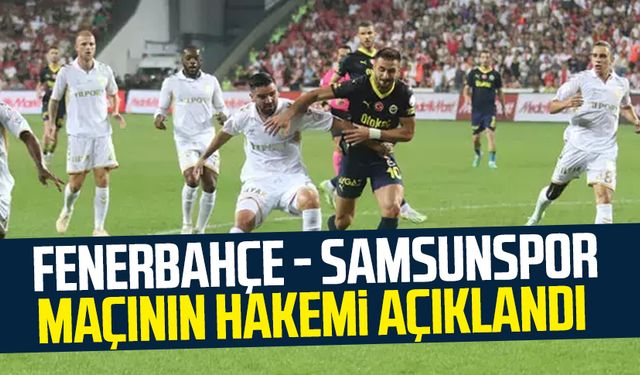 Fenerbahçe - Samsunspor maçının hakemi açıklandı