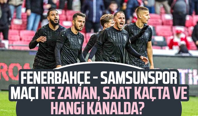 Fenerbahçe - Samsunspor maçı ne zaman, saat kaçta, hangi kanalda? 