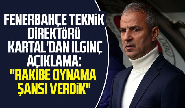 Fenerbahçe Teknik Direktörü İsmail Kartal'dan ilginç açıklama: "Rakibe oynama şansı verdik"