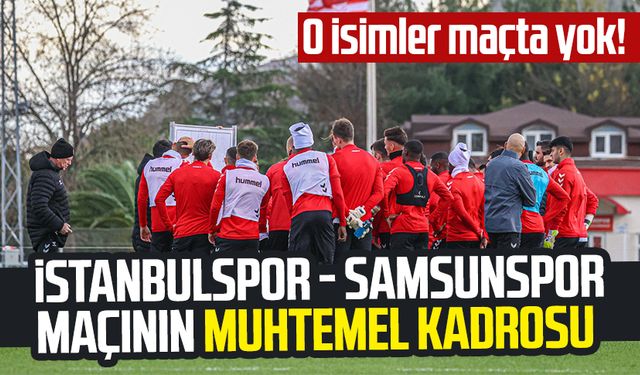 O isimler maçta yok! İşte İstanbulspor - Samsunspor maçının muhtemel kadrosu