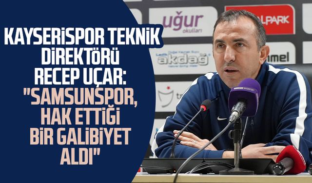 Kayserispor Teknik Direktörü Recep Uçar: "Samsunspor, hak ettiği bir galibiyet aldı"