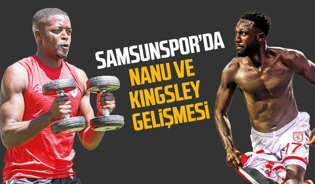 Samsunspor'da Nanu ve Kingsley gelişmesi