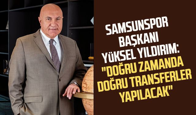 Samsunspor Başkanı Yüksel Yıldırım: "Doğru zamanda doğru transferler yapılacak"