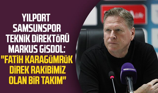 Yılport Samsunspor Teknik Direktörü Markus Gisdol: "Fatih Karagümrük direk rakibimiz olan bir takım"