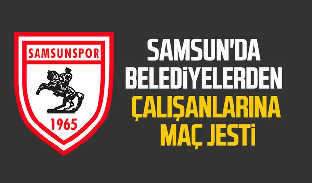 Samsun'da belediyelerden çalışanlarına maç jesti