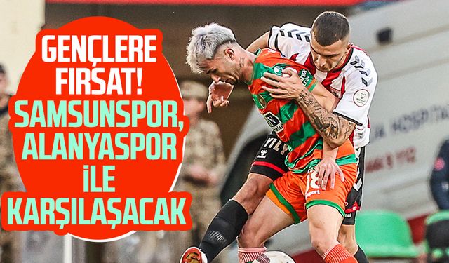 Gençlere fırsat! Samsunspor, Alanyaspor ile karşılaşacak