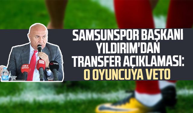 Samsunspor Başkanı Yüksel Yıldırım'dan transfer açıklaması: O oyuncuya veto