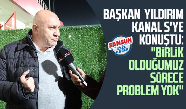 Samsunspor Başkanı Yüksel Yıldırım Kanal S'ye konuştu: "Birlik olduğumuz sürece problem yok"