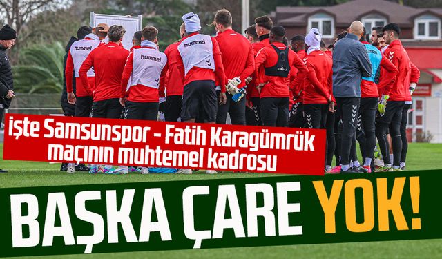 Başka çare yok! İşte Samsunspor - Fatih Karagümrük maçının muhtemel kadrosu