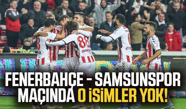 Fenerbahçe - Samsunspor maçında o isimler yok!