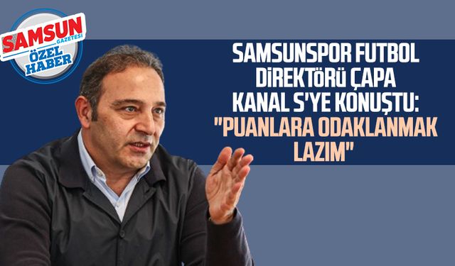 Samsunspor Futbol Direktörü Fuat Çapa Kanal S'ye konuştu: "Puanlara odaklanmak lazım"