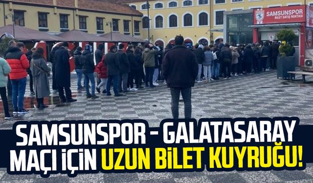 Samsunspor - Galatasaray maçı için uzun bilet kuyruğu!