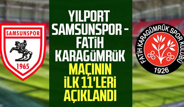 Yılport Samsunspor - Fatih Karagümrük maçının ilk 11'leri açıklandı