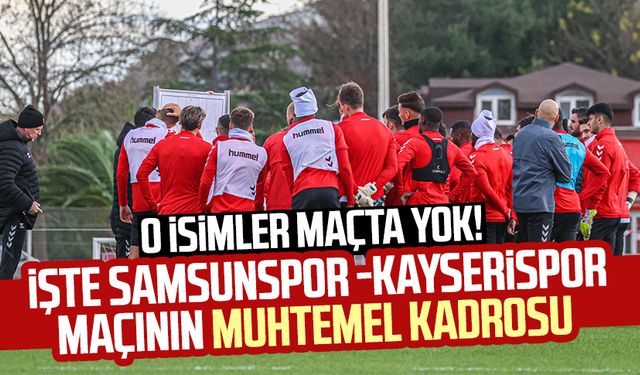 O isimler maçta yok! İşte Samsunspor -Kayserispor maçının muhtemel kadrosu