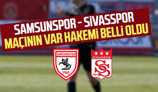 Samsunspor - Sivasspor maçının VAR hakemi belli oldu