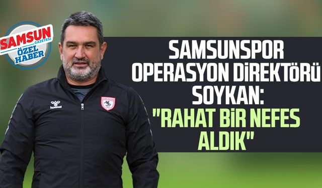 Yılport Samsunspor Operasyon Direktörü Soner Soykan: "Rahat bir nefes aldık"