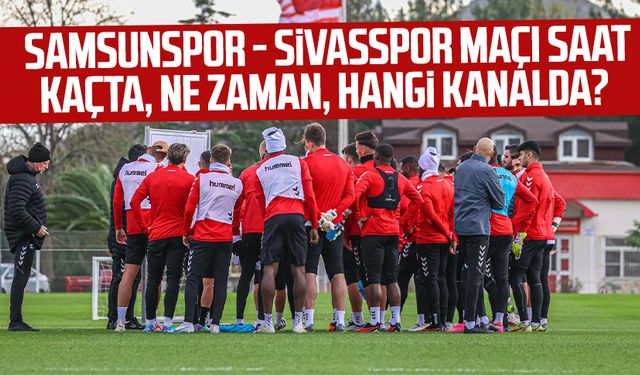 Samsunspor - Sivasspor maçı saat kaçta, ne zaman, hangi kanalda?