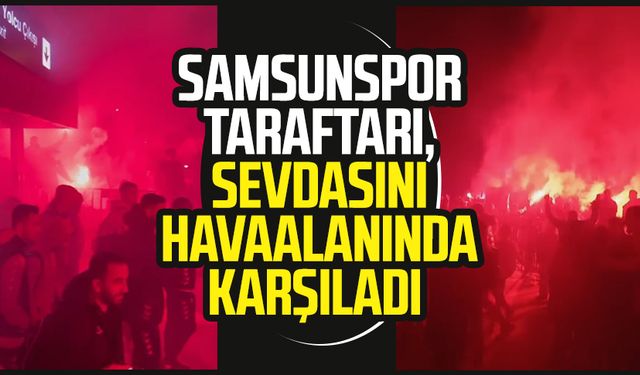 Samsunspor taraftarı, takımı havaalanında karşıladı