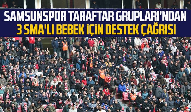 Samsunspor Taraftar Grupları'ndan 3 SMA'lı bebek için destek çağrısı