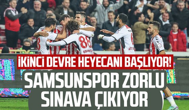 İkinci devre heyecanı başlıyor! Samsunspor zorlu sınava çıkıyor