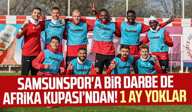 Samsunspor'a bir darbe de Afrika Kupası’ndan! 1 ay yoklar