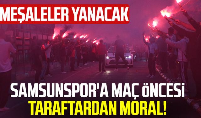 Samsunspor'a maç öncesi taraftardan moral! Meşaleler yanacak